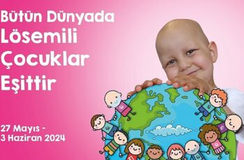 Uluslararası Lösemili Çocuklar Haftası Başlıyor “Bütün Dünyada Lösemili Çocuklar Eşittir”