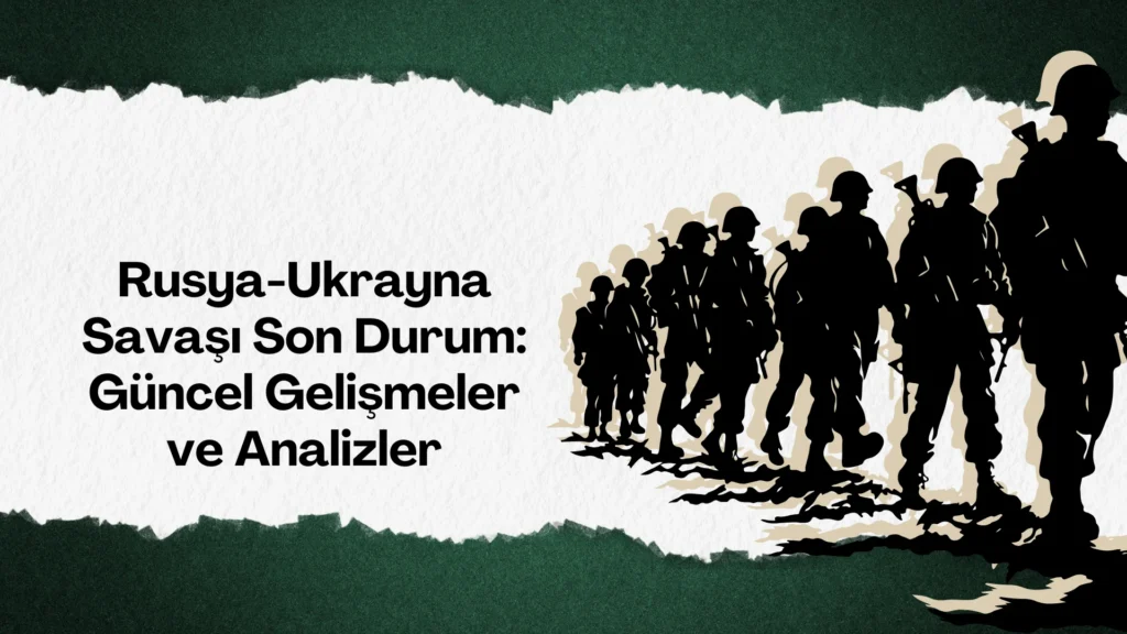 Rusya-Ukrayna Savaşı Son Durum: Güncel Gelişmeler ve Analizler