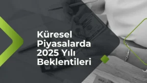 Küresel Piyasalarda 2025 Yılı Beklentileri