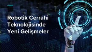 Robotik Cerrahi Teknolojisinde Yeni Gelişmeler