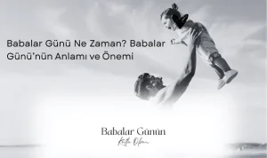 Babalar Günü Ne Zaman? Babalar Günü’nün Anlamı ve Önemi