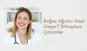 Boğaz Ağrıları Nasıl Geçer? İltihaplara Çözümler