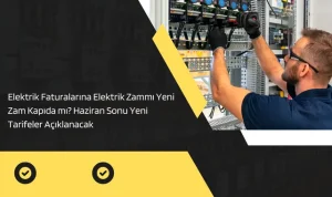 Elektrik Faturalarına Elektrik Zammı Yeni Zam Kapıda mı? Haziran Sonu Yeni Tarifeler Açıklanacak