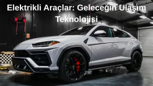 Elektrikli Araçlar: Geleceğin Ulaşım Teknolojisi