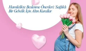 Hamilelikte Beslenme Önerileri: Sağlıklı Bir Gebelik İçin Altın Kurallar
