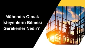 Mühendis Olmak İsteyenlerin Bilmesi Gerekenler Nedir?