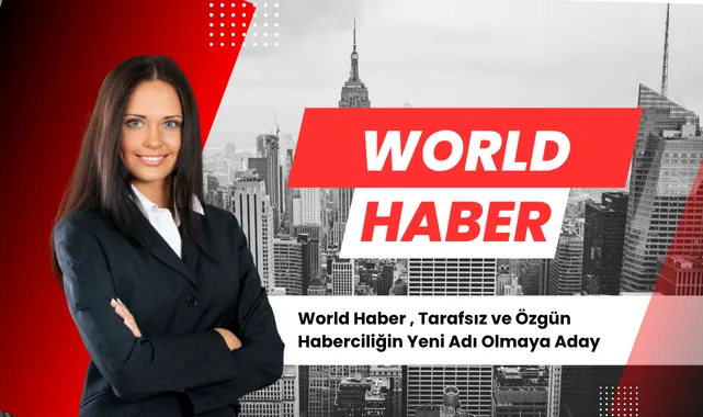World Haber: Tarafsız ve Özgün Haberciliğin Yeni Adresi
