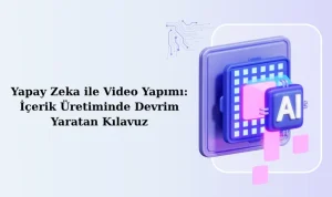 Yapay Zeka ile Video Yapımı: İçerik Üretiminde Devrim Yaratan Kılavuz