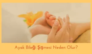 Ayak Bileği Şişmesi Neden Olur?
