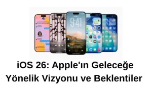 iOS 26: Apple’ın Geleceğe Yönelik Vizyonu ve Beklentiler