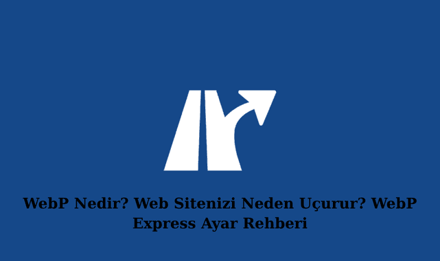 WebP Nedir? Web Sitenizi Neden Uçurur? WebP Express Ayar Rehberi