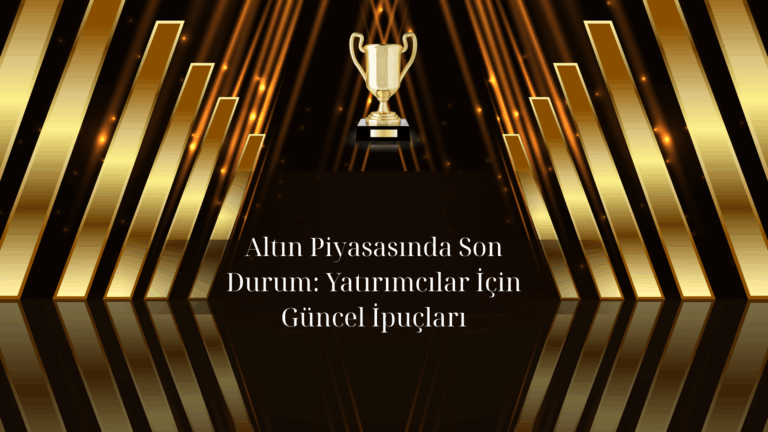 Altın Piyasasında Son Durum: Yatırımcılar İçin Güncel İpuçları