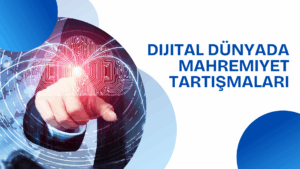 Dijital Dünyada Mahremiyet Tartışmaları