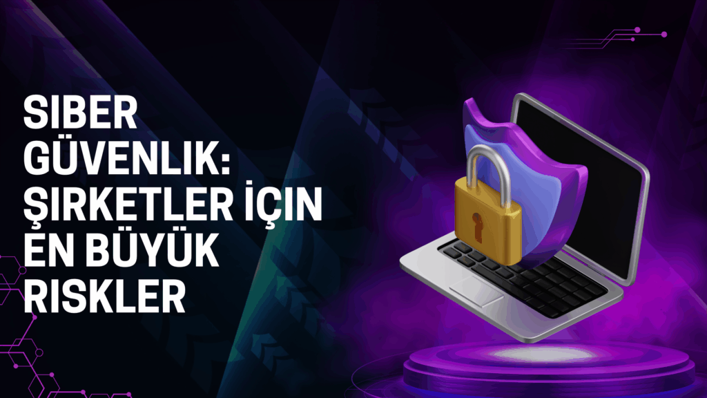 Siber Güvenlik: Şirketler İçin En Büyük Riskler siber güvenlik Şirketler İçin en büyük riskler