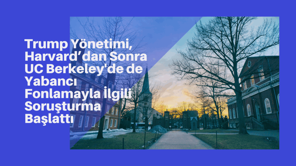 Trump Yönetimi, Harvard’dan Sonra UC Berkeley’de de Yabancı Fonlamayla İlgili Soruşturma Başlattı