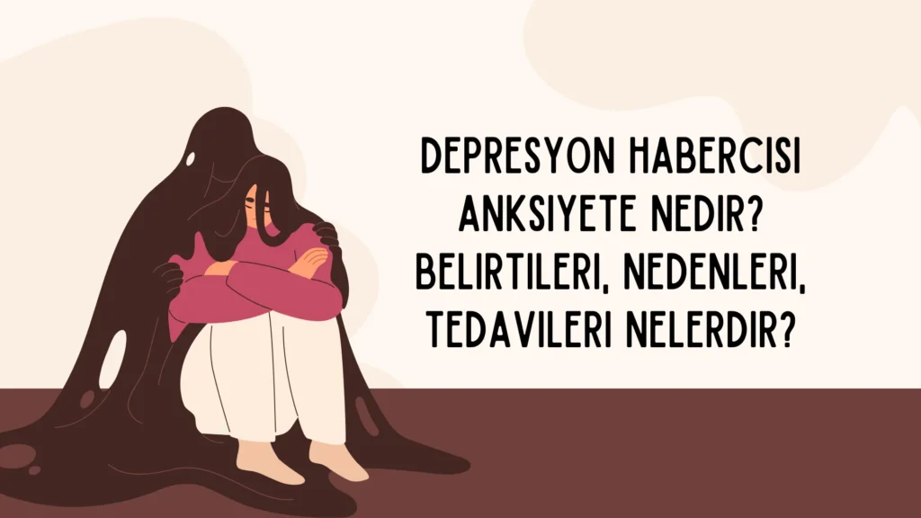 Depresyon Habercisi Anksiyete Nedir? Belirtileri, Nedenleri, Tedavileri Nelerdir?