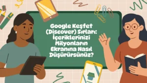 Google Keşfet (Discover) Sırları: İçeriklerinizi Milyonların Ekranına Nasıl Düşürürsünüz?