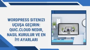 WordPress Sitenizi Uçuşa Geçirin: QUIC.cloud Nedir, Nasıl Kurulur ve En İyi Ayarları